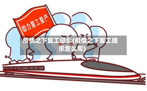 疫情之下复工提示(疫情之下复工提示怎么写)-第3张图片