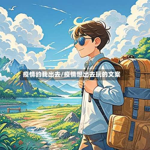 疫情约我出去/疫情想出去玩的文案-第2张图片