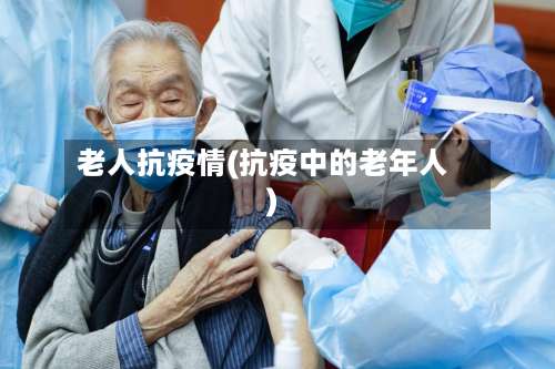 老人抗疫情(抗疫中的老年人)