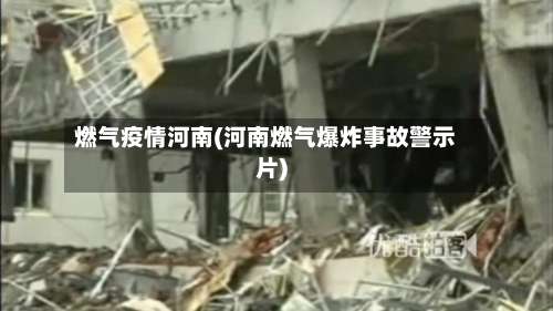 燃气疫情河南(河南燃气爆炸事故警示片)