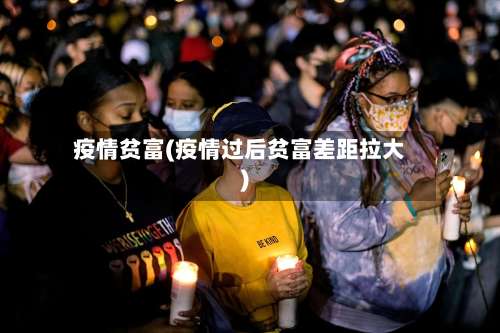疫情贫富(疫情过后贫富差距拉大)