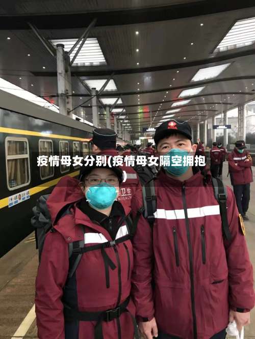 疫情母女分别(疫情母女隔空拥抱)