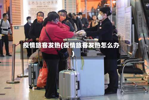 疫情旅客发热(疫情旅客发热怎么办)-第2张图片