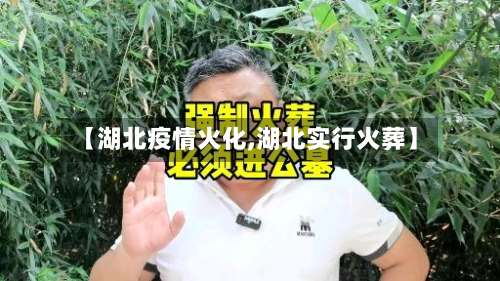 【湖北疫情火化,湖北实行火葬】