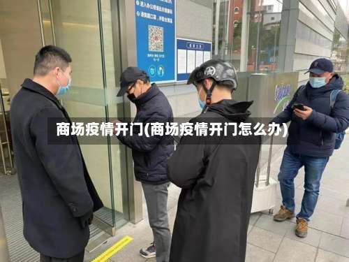 商场疫情开门(商场疫情开门怎么办)-第2张图片