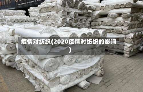 疫情对纺织(2020疫情对纺织的影响)-第2张图片