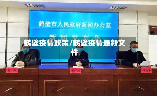 鹤壁疫情政策/鹤壁疫情最新文件