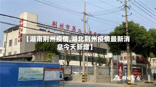 【湖南荆州疫情,湖北荆州疫情最新消息今天新增】-第3张图片