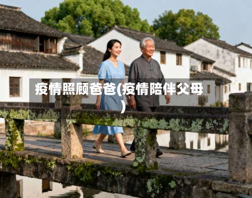 疫情照顾爸爸(疫情陪伴父母)