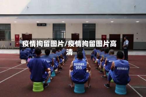 疫情拘留图片/疫情拘留图片高清