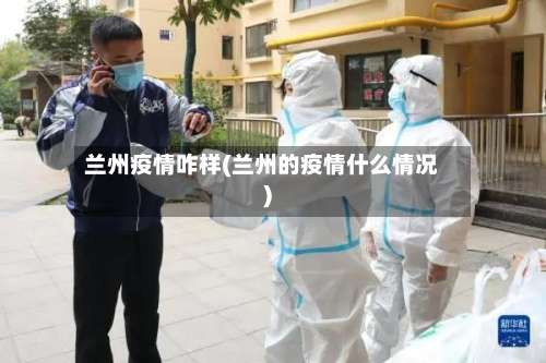 兰州疫情咋样(兰州的疫情什么情况)