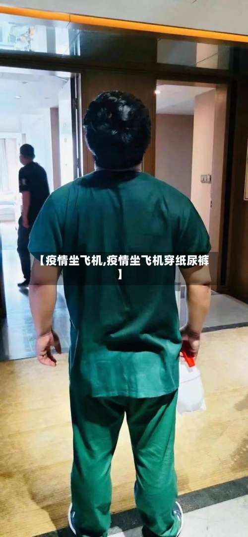 【疫情坐飞机,疫情坐飞机穿纸尿裤】
