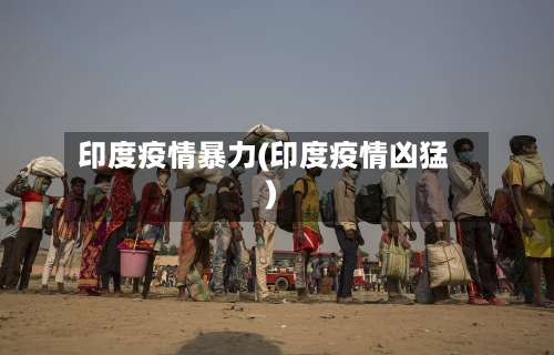 印度疫情暴力(印度疫情凶猛)-第2张图片