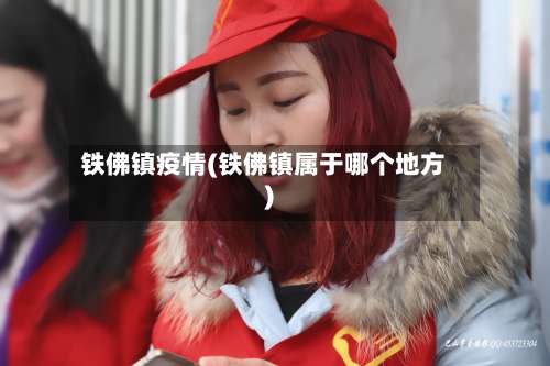 铁佛镇疫情(铁佛镇属于哪个地方)