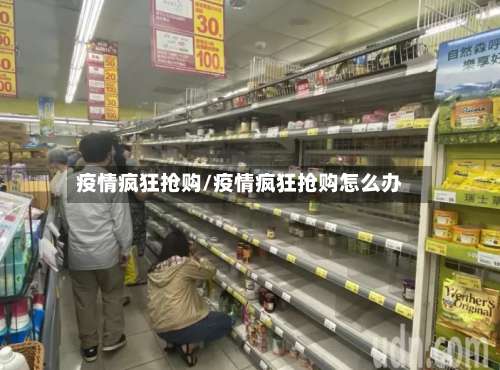 疫情疯狂抢购/疫情疯狂抢购怎么办