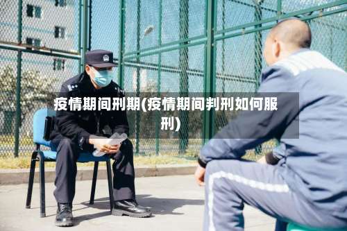 疫情期间刑期(疫情期间判刑如何服刑)