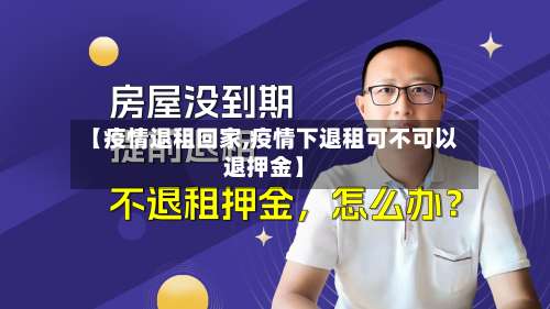 【疫情退租回家,疫情下退租可不可以退押金】