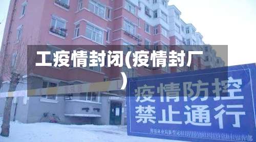 工疫情封闭(疫情封厂)