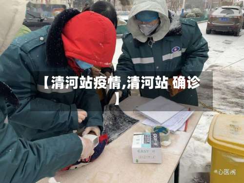 【清河站疫情,清河站 确诊】