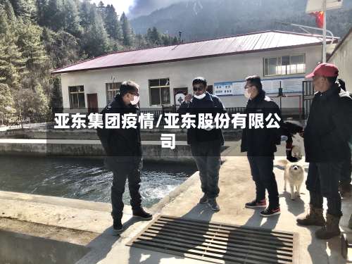 亚东集团疫情/亚东股份有限公司