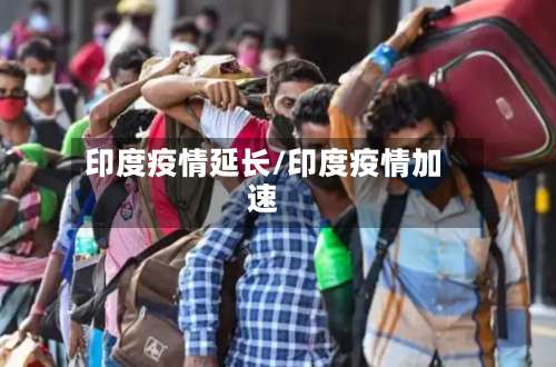 印度疫情延长/印度疫情加速