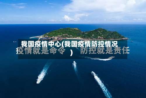 我国疫情中心(我国疫情防控情况)