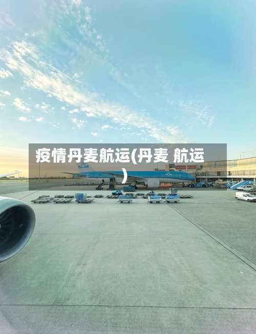 疫情丹麦航运(丹麦 航运)