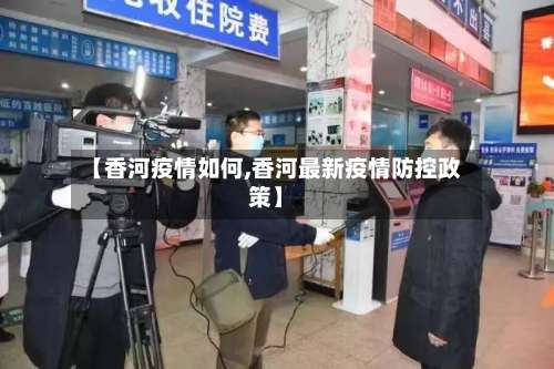 【香河疫情如何,香河最新疫情防控政策】-第2张图片