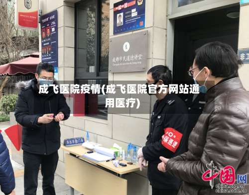 成飞医院疫情(成飞医院官方网站通用医疗)