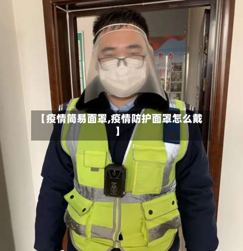 【疫情简易面罩,疫情防护面罩怎么戴】