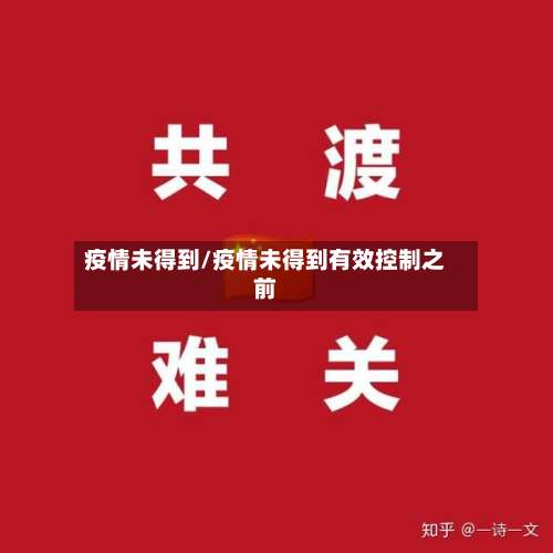 疫情未得到/疫情未得到有效控制之前