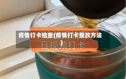 疫情打卡检查(疫情打卡整改方法)