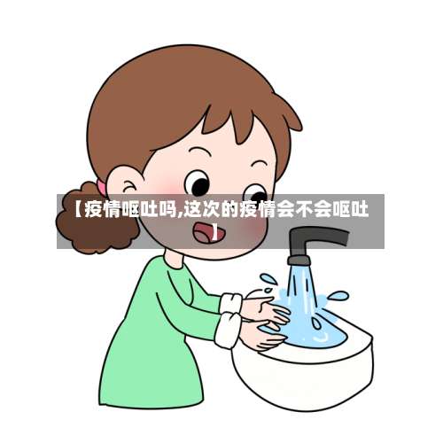 【疫情呕吐吗,这次的疫情会不会呕吐】