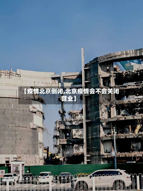 【疫情北京倒闭,北京疫情会不会关闭营业】