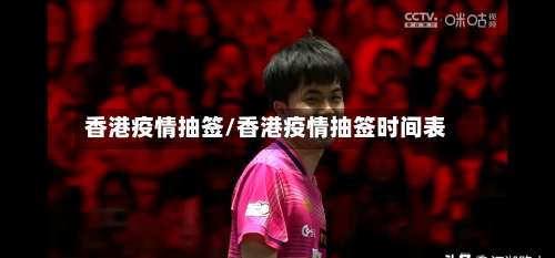 香港疫情抽签/香港疫情抽签时间表-第2张图片