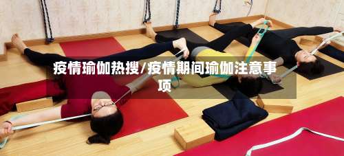 疫情瑜伽热搜/疫情期间瑜伽注意事项
