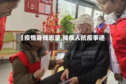 【疫情身残志坚,残疾人抗疫事迹】-第3张图片