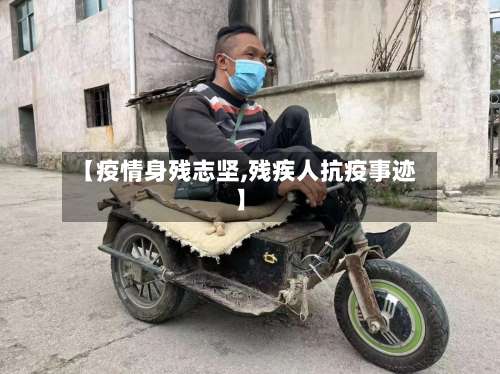 【疫情身残志坚,残疾人抗疫事迹】-第2张图片