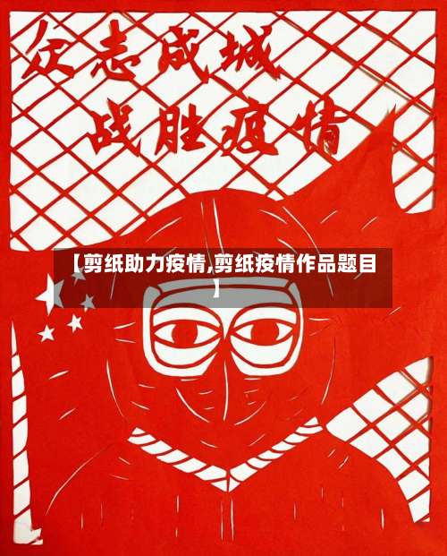 【剪纸助力疫情,剪纸疫情作品题目】-第3张图片