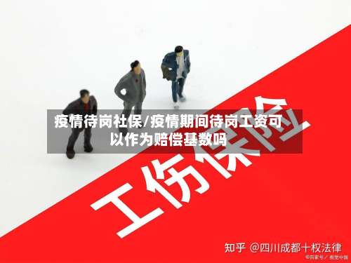 疫情待岗社保/疫情期间待岗工资可以作为赔偿基数吗