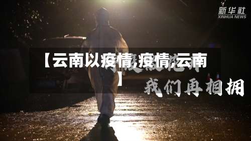【云南以疫情,疫情,云南】-第2张图片
