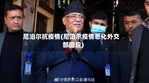 尼泊尔抗疫情(尼泊尔疫情恶化外交部回应)