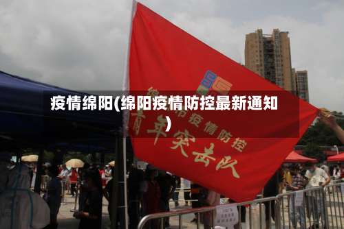 疫情绵阳(绵阳疫情防控最新通知)-第2张图片