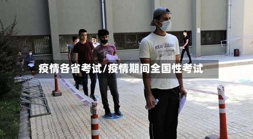 疫情各省考试/疫情期间全国性考试