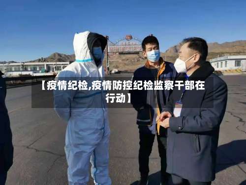 【疫情纪检,疫情防控纪检监察干部在行动】-第3张图片