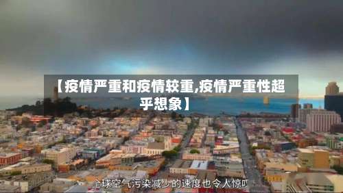 【疫情严重和疫情较重,疫情严重性超乎想象】-第2张图片