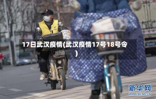 17日武汉疫情(武汉疫情17号18号令)-第2张图片