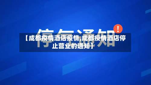 【成都疫情酒店疫情,成都疫情酒店停止营业的通知】-第2张图片