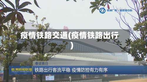 疫情铁路交通(疫情铁路出行)-第2张图片
