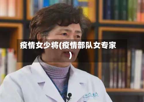 疫情女少将(疫情部队女专家)